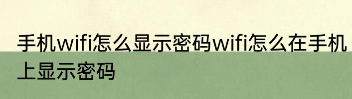 手机wifi怎么显示密码wifi怎么在手机上显示密码
