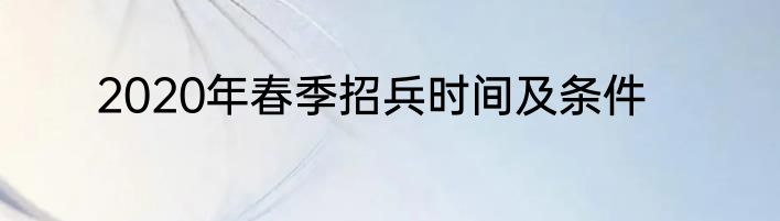 2020年春季招兵时间及条件