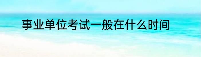 事业单位考试一般在什么时间