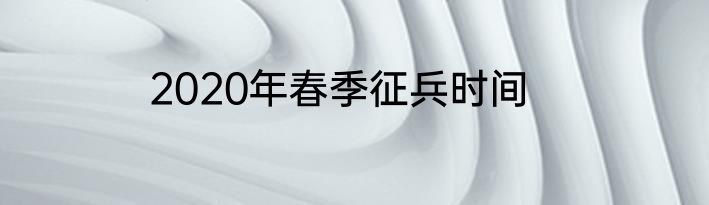2020年春季征兵时间