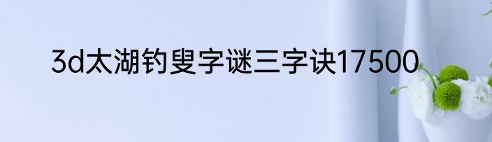3d太湖钓叟字谜三字诀17500