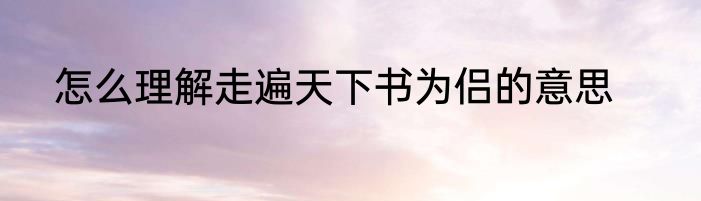 怎么理解走遍天下书为侣的意思
