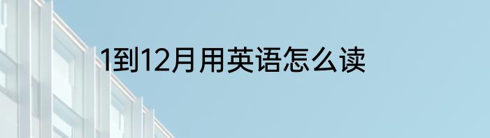 1到12月用英语怎么读