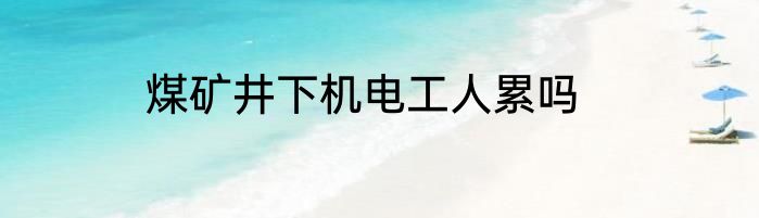 煤矿井下机电工人累吗