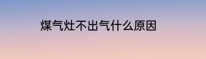 煤气灶不出气什么原因