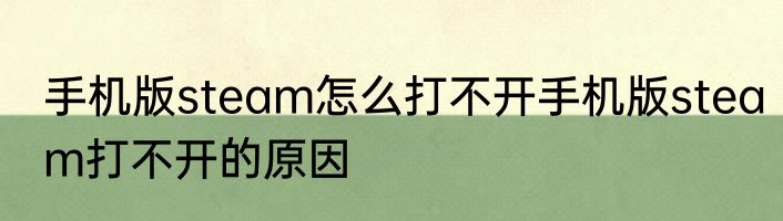 手机版steam怎么打不开手机版steam打不开的原因