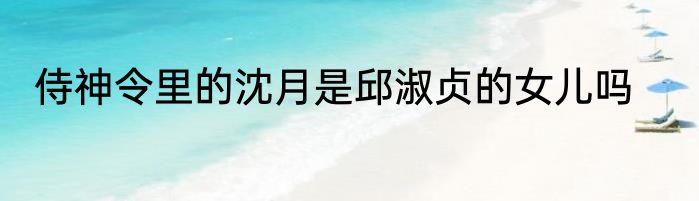 侍神令里的沈月是邱淑贞的女儿吗