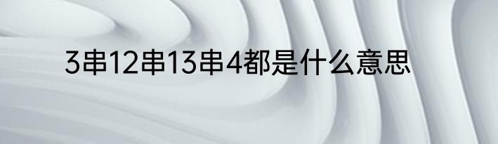 3串12串13串4都是什么意思