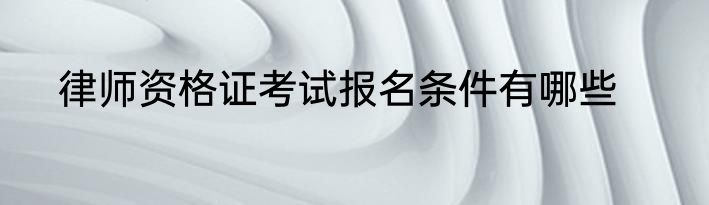 律师资格证考试报名条件有哪些