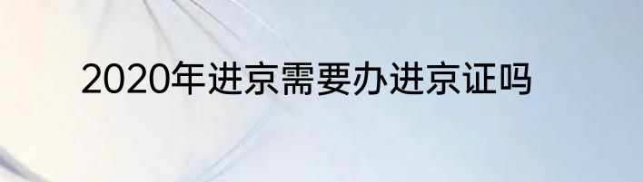 2020年进京需要办进京证吗