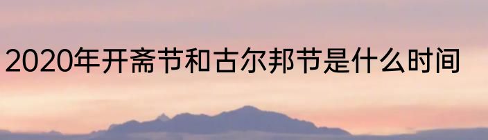 2020年开斋节和古尔邦节是什么时间