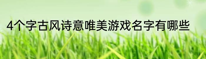 4个字古风诗意唯美游戏名字有哪些