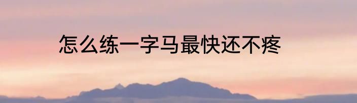 怎么练一字马最快还不疼