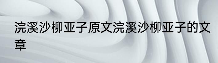 浣溪沙柳亚子原文浣溪沙柳亚子的文章