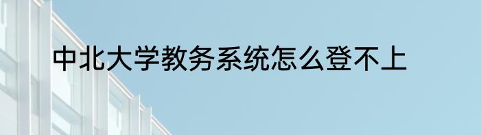 中北大学教务系统怎么登不上