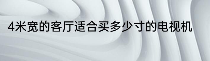 4米宽的客厅适合买多少寸的电视机