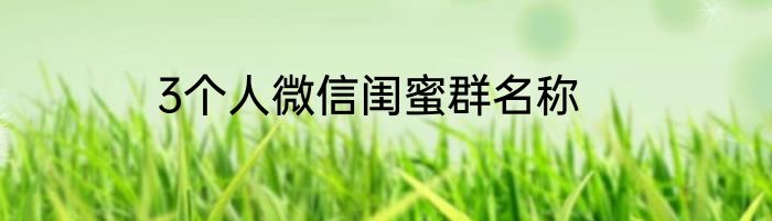 3个人微信闺蜜群名称