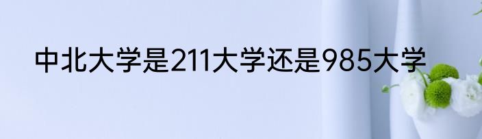 中北大学是211大学还是985大学