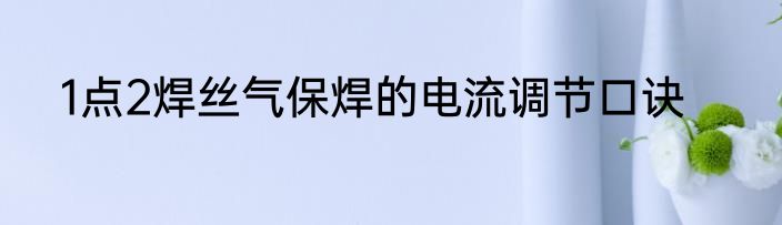1点2焊丝气保焊的电流调节口诀