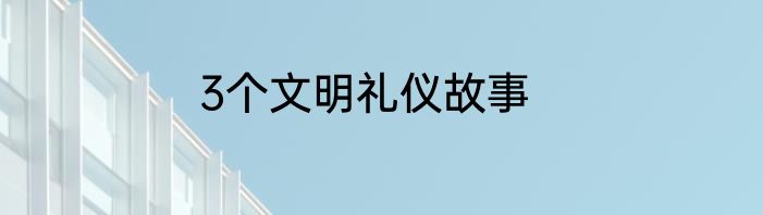 3个文明礼仪故事