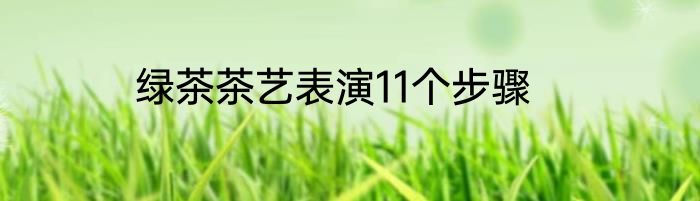 绿茶茶艺表演11个步骤