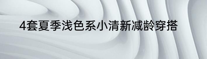 4套夏季浅色系小清新减龄穿搭