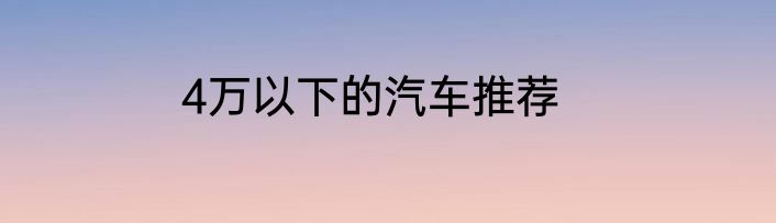 4万以下的汽车推荐