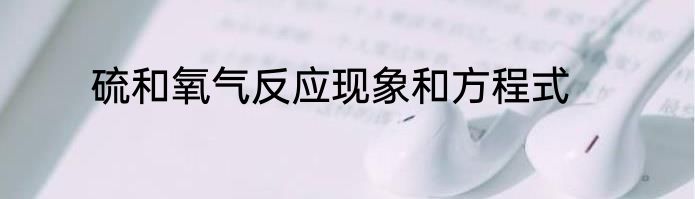 硫和氧气反应现象和方程式