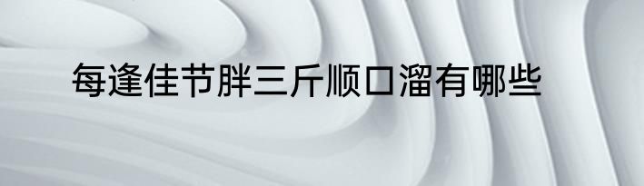 每逢佳节胖三斤顺口溜有哪些