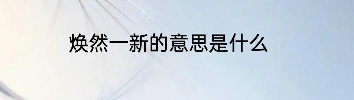 焕然一新的意思是什么