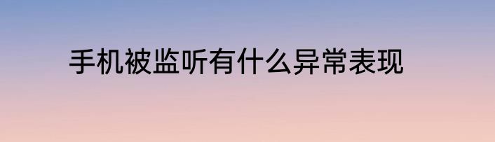 手机被监听有什么异常表现