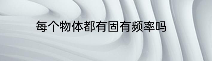 每个物体都有固有频率吗