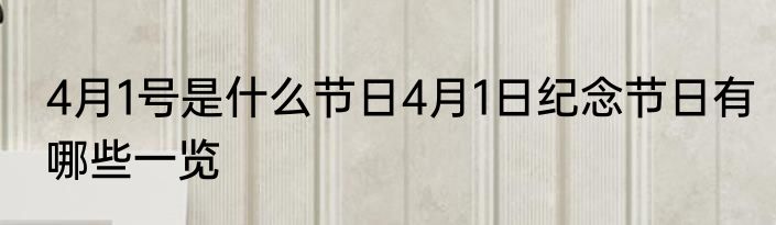 4月1号是什么节日4月1日纪念节日有哪些一览