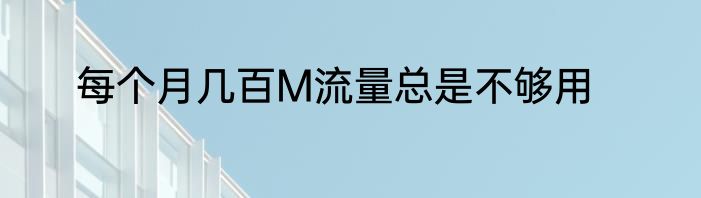 每个月几百M流量总是不够用