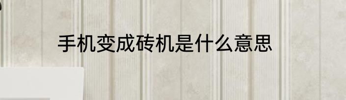 手机变成砖机是什么意思