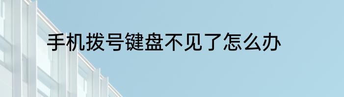 手机拨号键盘不见了怎么办