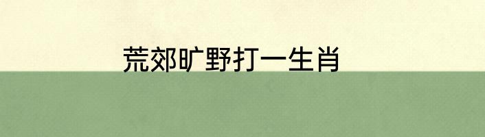 荒郊旷野打一生肖