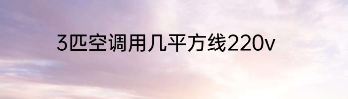 3匹空调用几平方线220v