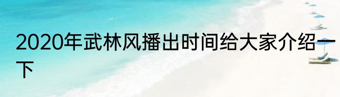 2020年武林风播出时间给大家介绍一下