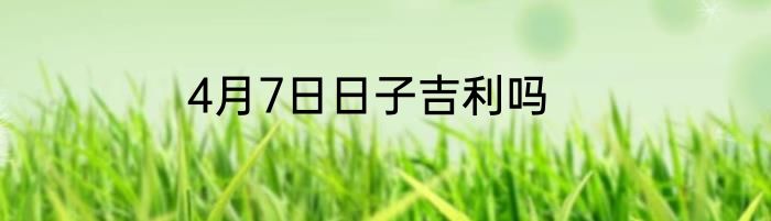 4月7日日子吉利吗
