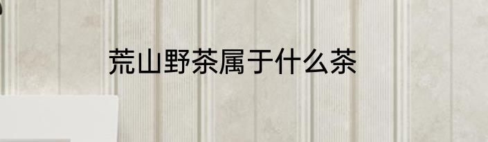荒山野茶属于什么茶