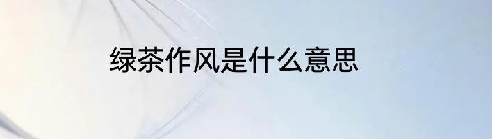 绿茶作风是什么意思