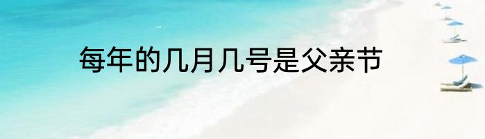 每年的几月几号是父亲节