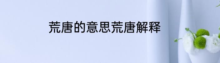 荒唐的意思荒唐解释