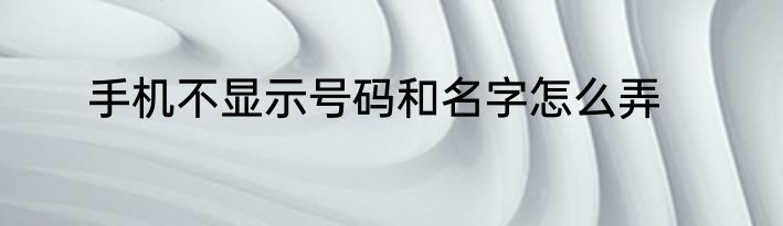 手机不显示号码和名字怎么弄