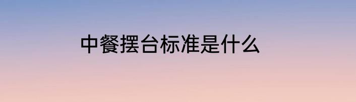 中餐摆台标准是什么