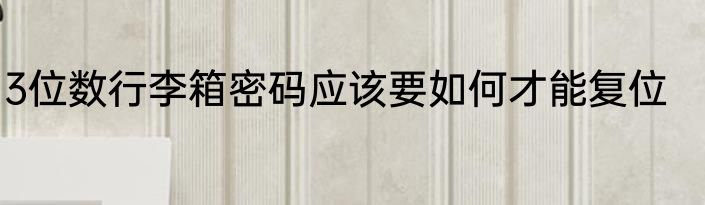 3位数行李箱密码应该要如何才能复位