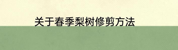 关于春季梨树修剪方法