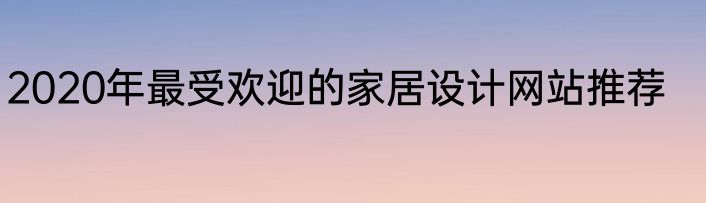 2020年最受欢迎的家居设计网站推荐