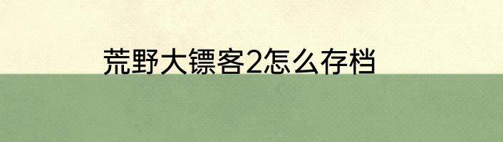 荒野大镖客2怎么存档